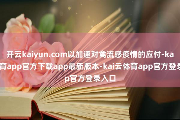 开云kaiyun.com以加速对禽流感疫情的应付-kai云体育app官方下载app最新版本-kai云体育app官方登录入口