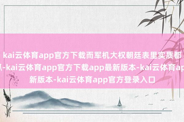 kai云体育app官方下载而军机大权朝廷表里实质都由诸葛亮来把抓-kai云体育app官方下载app最新版本-kai云体育app官方登录入口