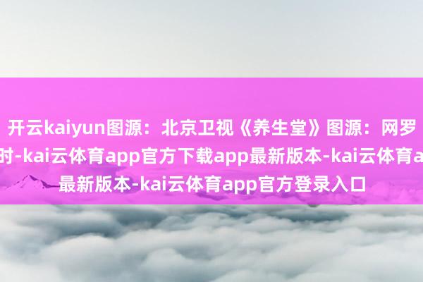 开云kaiyun图源:北京卫视《养生堂》图源:网罗肝功能出现问题时-kai云体育app官方下载app最新版本-kai云体育app官方登录入口