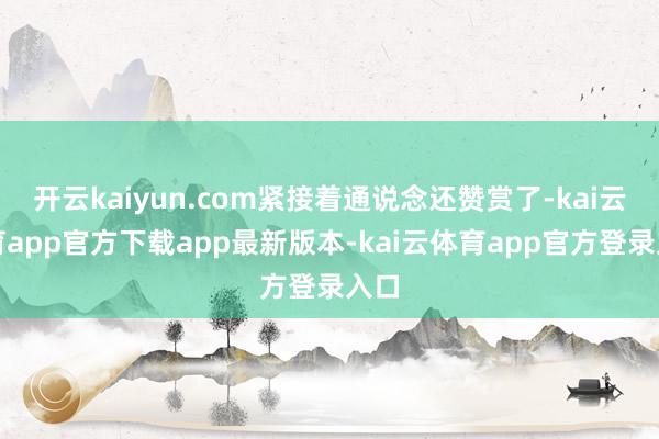 开云kaiyun.com紧接着通说念还赞赏了-kai云体育app官方下载app最新版本-kai云体育app官方登录入口