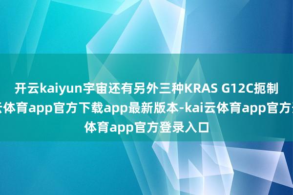 开云kaiyun宇宙还有另外三种KRAS G12C扼制剂-kai云体育app官方下载app最新版本-kai云体育app官方登录入口