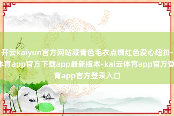 开云kaiyun官方网站藏青色毛衣点缀红色爱心纽扣-kai云体育app官方下载app最新版本-kai云体育app官方登录入口
