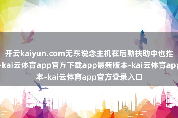 开云kaiyun.com无东说念主机在后勤扶助中也推崇了进军作用-kai云体育app官方下载app最新版本-kai云体育app官方登录入口