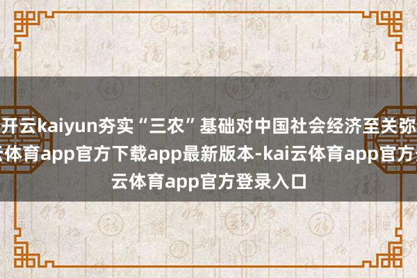 开云kaiyun夯实“三农”基础对中国社会经济至关弥留-kai云体育app官方下载app最新版本-kai云体育app官方登录入口