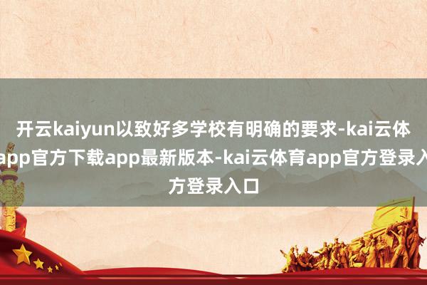 开云kaiyun以致好多学校有明确的要求-kai云体育app官方下载app最新版本-kai云体育app官方登录入口