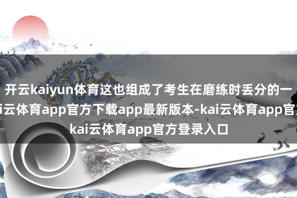 开云kaiyun体育这也组成了考生在磨练时丢分的一大原因-kai云体育app官方下载app最新版本-kai云体育app官方登录入口