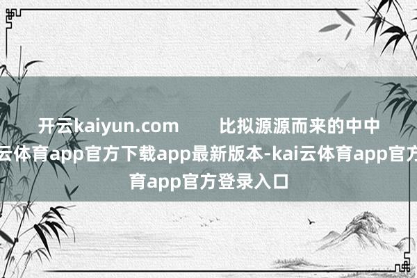 开云kaiyun.com        比拟源源而来的中中斯文-kai云体育app官方下载app最新版本-kai云体育app官方登录入口