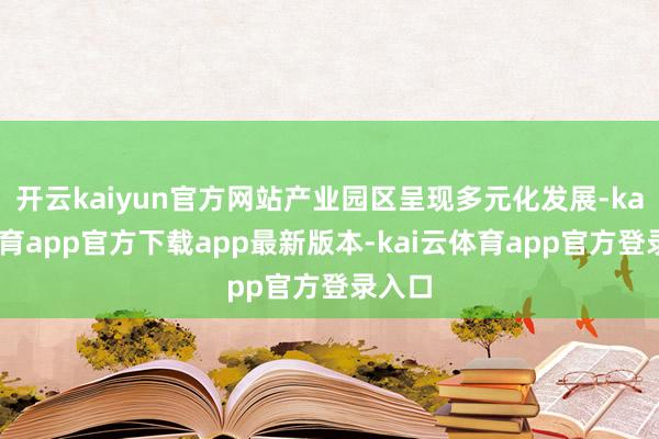 开云kaiyun官方网站产业园区呈现多元化发展-kai云体育app官方下载app最新版本-kai云体育app官方登录入口