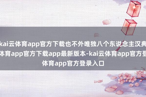 kai云体育app官方下载也不外唯独八个东说念主汉典-kai云体育app官方下载app最新版本-kai云体育app官方登录入口