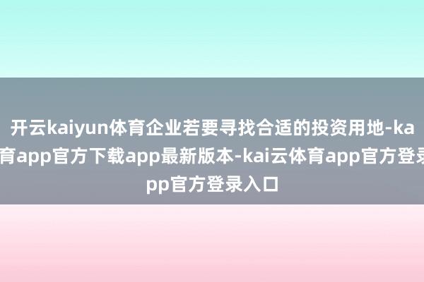 开云kaiyun体育企业若要寻找合适的投资用地-kai云体育app官方下载app最新版本-kai云体育app官方登录入口