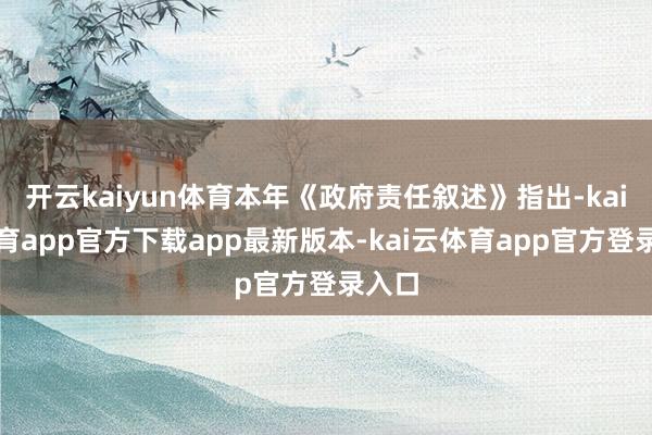 开云kaiyun体育本年《政府责任叙述》指出-kai云体育app官方下载app最新版本-kai云体育app官方登录入口