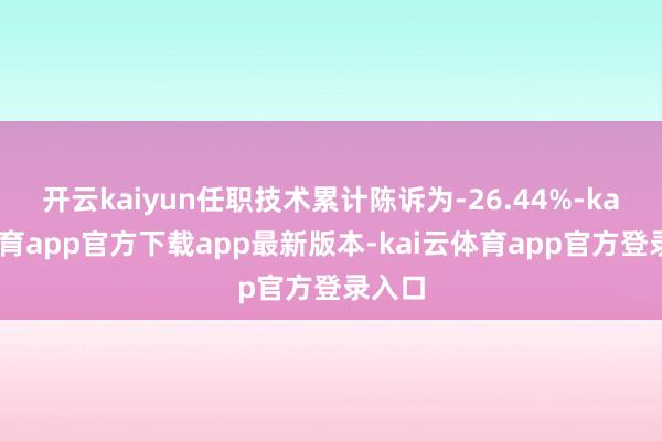 开云kaiyun任职技术累计陈诉为-26.44%-kai云体育app官方下载app最新版本-kai云体育app官方登录入口
