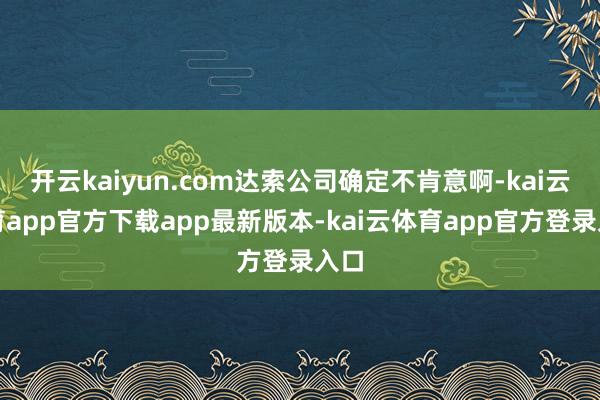 开云kaiyun.com达索公司确定不肯意啊-kai云体育app官方下载app最新版本-kai云体育app官方登录入口