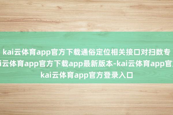 kai云体育app官方下载通俗定位相关接口对扫数专揽通达-kai云体育app官方下载app最新版本-kai云体育app官方登录入口