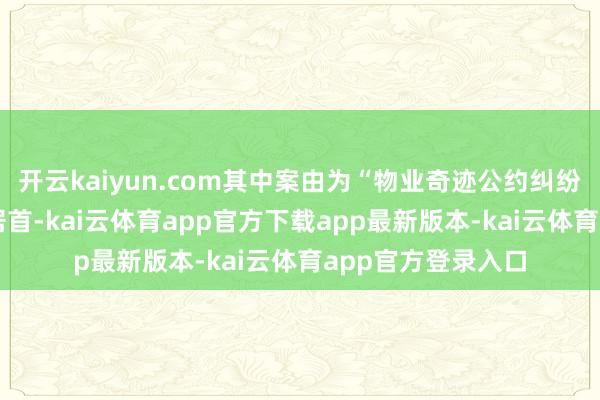 开云kaiyun.com其中案由为“物业奇迹公约纠纷”的公告以42则居首-kai云体育app官方下载app最新版本-kai云体育app官方登录入口