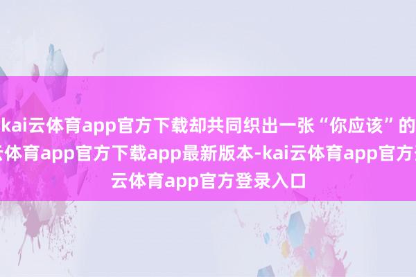 kai云体育app官方下载却共同织出一张“你应该”的网-kai云体育app官方下载app最新版本-kai云体育app官方登录入口