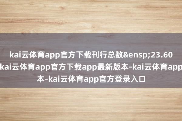 kai云体育app官方下载刊行总数&ensp;23.60&ensp;亿元-kai云体育app官方下载app最新版本-kai云体育app官方登录入口