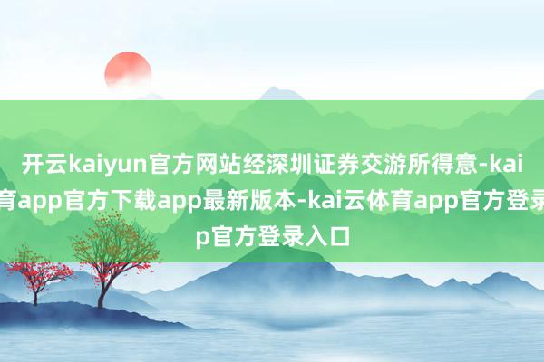 开云kaiyun官方网站经深圳证券交游所得意-kai云体育app官方下载app最新版本-kai云体育app官方登录入口