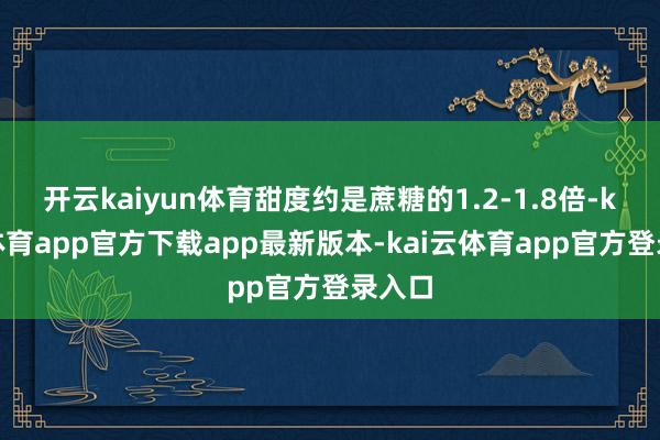 开云kaiyun体育甜度约是蔗糖的1.2-1.8倍-kai云体育app官方下载app最新版本-kai云体育app官方登录入口