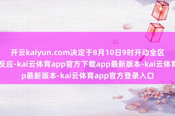 开云kaiyun.com决定于8月10日9时开动全区地质灾害Ⅳ级救急反应-kai云体育app官方下载app最新版本-kai云体育app官方登录入口