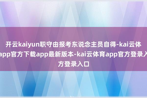 开云kaiyun职守由报考东说念主员自得-kai云体育app官方下载app最新版本-kai云体育app官方登录入口