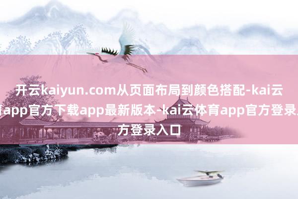 开云kaiyun.com从页面布局到颜色搭配-kai云体育app官方下载app最新版本-kai云体育app官方登录入口