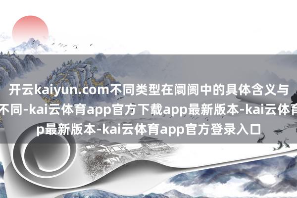 开云kaiyun.com不同类型在阛阓中的具体含义与后续走势影响略有不同-kai云体育app官方下载app最新版本-kai云体育app官方登录入口