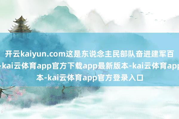 开云kaiyun.com这是东说念主民部队奋进建军百年的极新亮相-kai云体育app官方下载app最新版本-kai云体育app官方登录入口