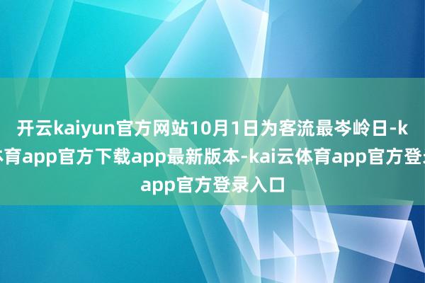 开云kaiyun官方网站10月1日为客流最岑岭日-kai云体育app官方下载app最新版本-kai云体育app官方登录入口