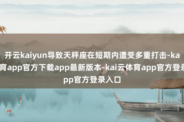 开云kaiyun导致天秤座在短期内遭受多重打击-kai云体育app官方下载app最新版本-kai云体育app官方登录入口