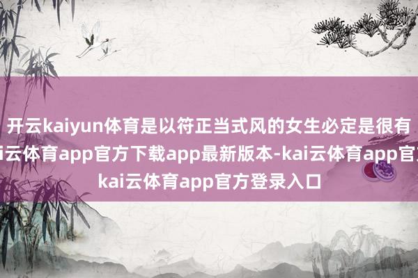 开云kaiyun体育是以符正当式风的女生必定是很有气质的-kai云体育app官方下载app最新版本-kai云体育app官方登录入口