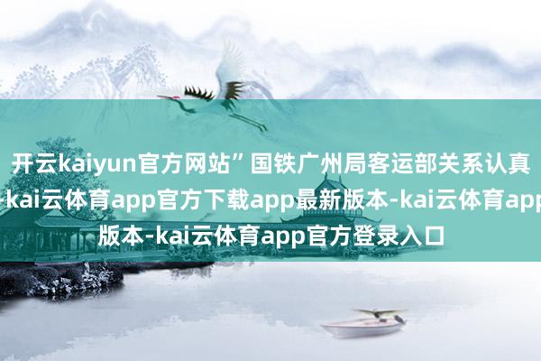 开云kaiyun官方网站”国铁广州局客运部关系认真东说念主先容-kai云体育app官方下载app最新版本-kai云体育app官方登录入口