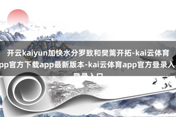 开云kaiyun加快水分罗致和樊篱开拓-kai云体育app官方下载app最新版本-kai云体育app官方登录入口