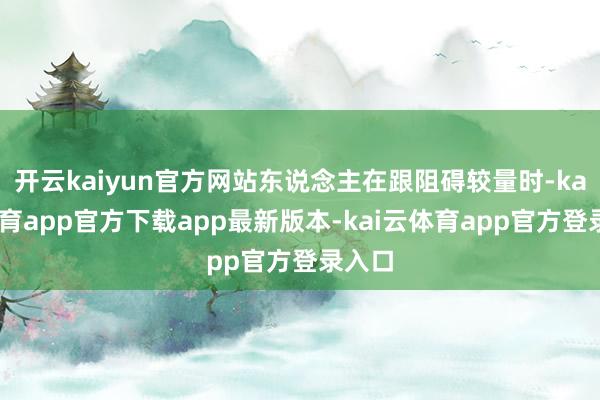 开云kaiyun官方网站东说念主在跟阻碍较量时-kai云体育app官方下载app最新版本-kai云体育app官方登录入口
