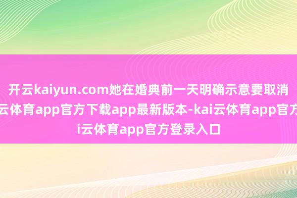 开云kaiyun.com她在婚典前一天明确示意要取消婚典-kai云体育app官方下载app最新版本-kai云体育app官方登录入口