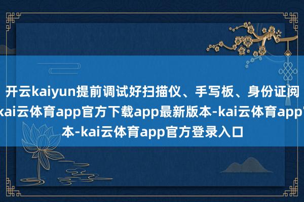 开云kaiyun提前调试好扫描仪、手写板、身份证阅读器等开导-kai云体育app官方下载app最新版本-kai云体育app官方登录入口