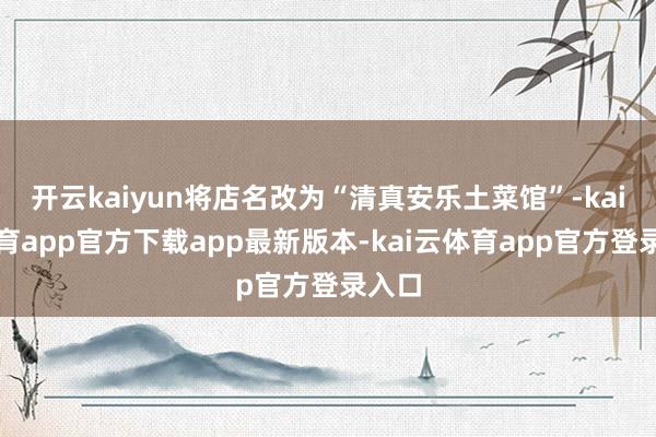 开云kaiyun将店名改为“清真安乐土菜馆”-kai云体育app官方下载app最新版本-kai云体育app官方登录入口