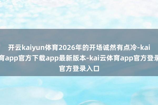 开云kaiyun体育2026年的开场诚然有点冷-kai云体育app官方下载app最新版本-kai云体育app官方登录入口