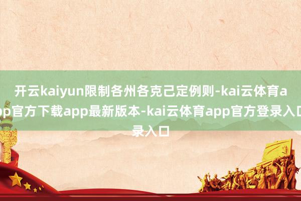 开云kaiyun限制各州各克己定例则-kai云体育app官方下载app最新版本-kai云体育app官方登录入口