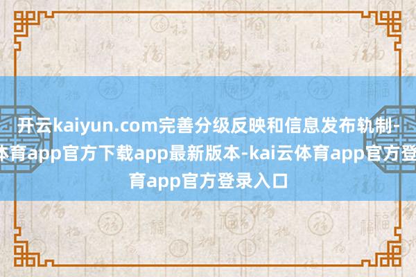 开云kaiyun.com完善分级反映和信息发布轨制-kai云体育app官方下载app最新版本-kai云体育app官方登录入口
