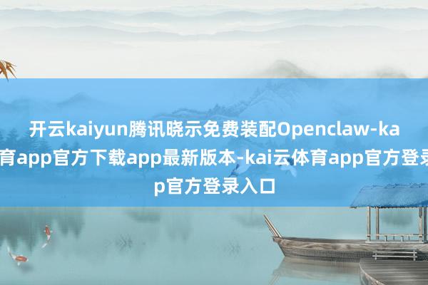 开云kaiyun腾讯晓示免费装配Openclaw-kai云体育app官方下载app最新版本-kai云体育app官方登录入口